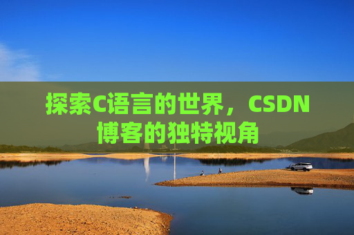 探索C语言的世界,CSDN博客的独特视角 探索C语言的世界,CSDN博客的独特视角